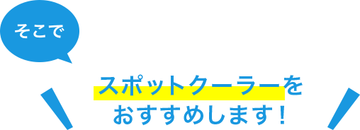 そこでスポットクーラーをおすすめします！