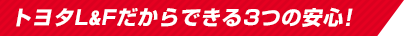 トヨタL&Fだからできる3つの安心