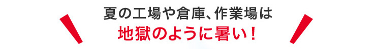 夏の工場や倉庫、作業場は地獄のように暑い！